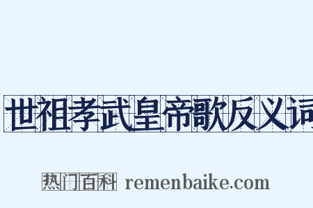 世祖孝武皇帝歌反义词是什么意思的图片